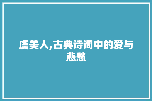 虞美人,古典诗词中的爱与悲愁