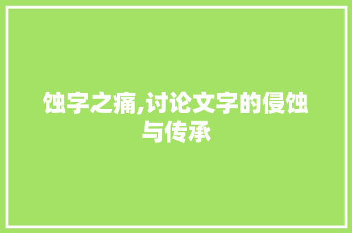 蚀字之痛,讨论文字的侵蚀与传承