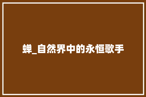 蝉_自然界中的永恒歌手