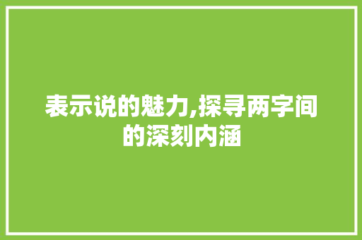 表示说的魅力,探寻两字间的深刻内涵