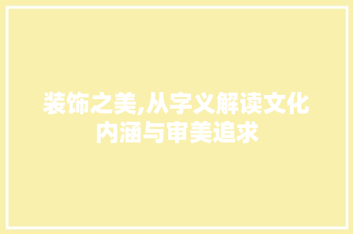 装饰之美,从字义解读文化内涵与审美追求