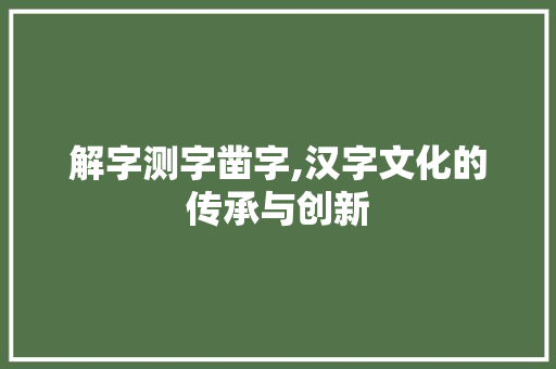 解字测字凿字,汉字文化的传承与创新