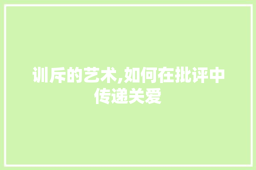 训斥的艺术,如何在批评中传递关爱