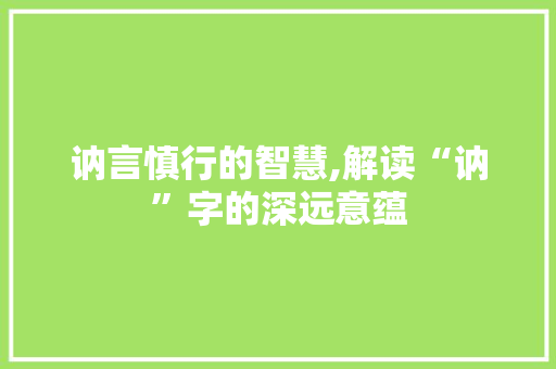 讷言慎行的智慧,解读“讷”字的深远意蕴