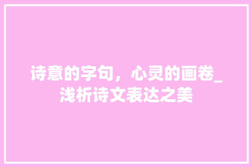 诗意的字句，心灵的画卷_浅析诗文表达之美