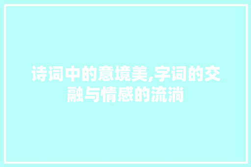 诗词中的意境美,字词的交融与情感的流淌