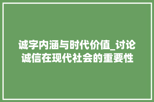诚字内涵与时代价值_讨论诚信在现代社会的重要性