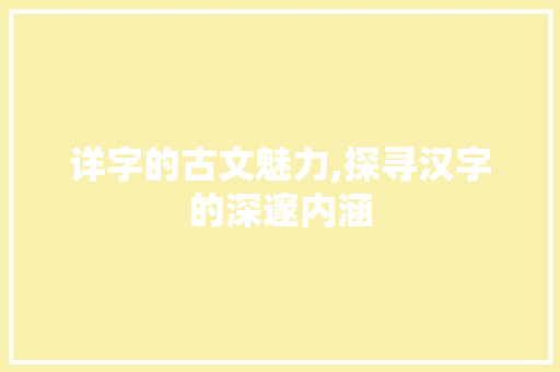 详字的古文魅力,探寻汉字的深邃内涵