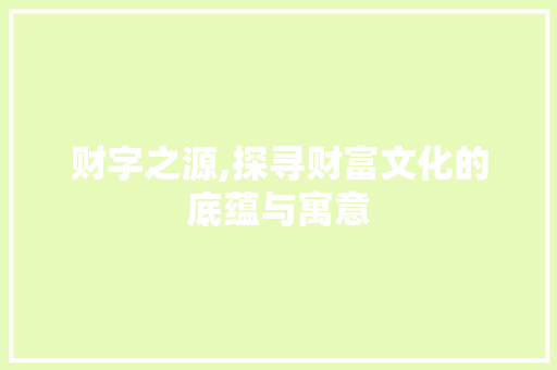 财字之源,探寻财富文化的底蕴与寓意 诗词体裁