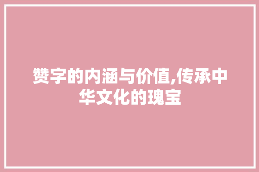 赞字的内涵与价值,传承中华文化的瑰宝