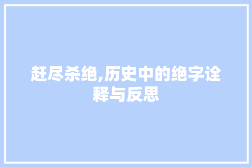 赶尽杀绝,历史中的绝字诠释与反思 诗词应用