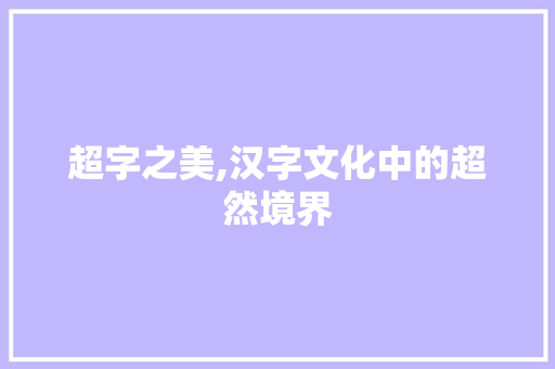 超字之美,汉字文化中的超然境界