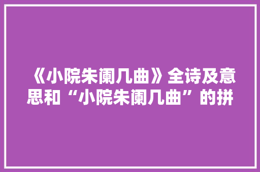《小院朱阑几曲》全诗及意思和“小院朱阑几曲”的拼音注释 诗词鉴赏