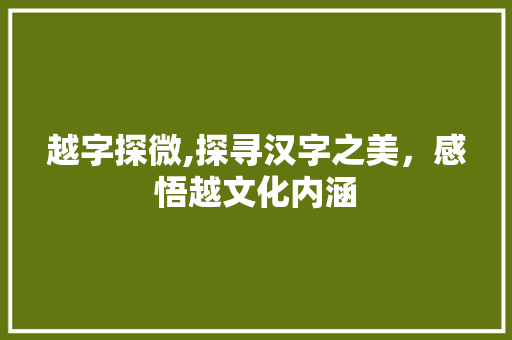 越字探微,探寻汉字之美，感悟越文化内涵