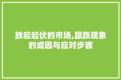 跌宕起伏的市场,跟跌现象的成因与应对步骤