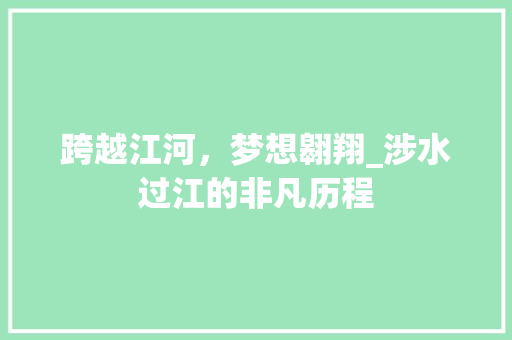 跨越江河，梦想翱翔_涉水过江的非凡历程
