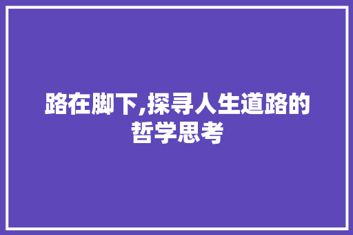 路在脚下,探寻人生道路的哲学思考