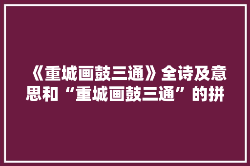 《重城画鼓三通》全诗及意思和“重城画鼓三通”的拼音注释