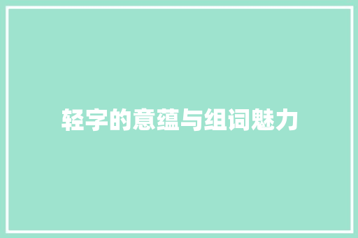 轻字的意蕴与组词魅力