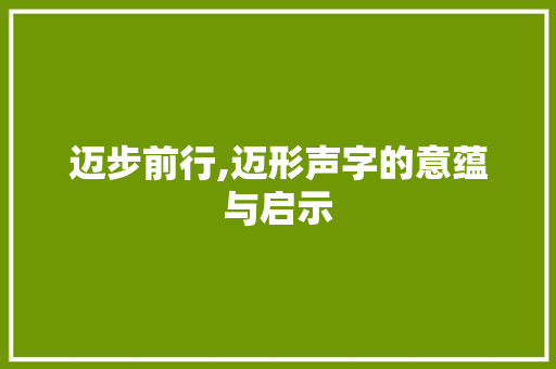 迈步前行,迈形声字的意蕴与启示
