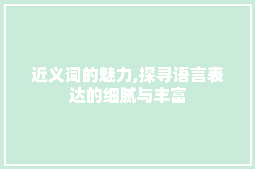 近义词的魅力,探寻语言表达的细腻与丰富