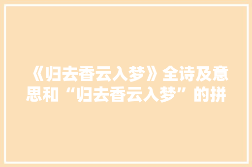 《归去香云入梦》全诗及意思和“归去香云入梦”的拼音注释