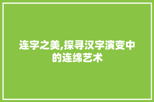 连字之美,探寻汉字演变中的连绵艺术 诗词鉴赏