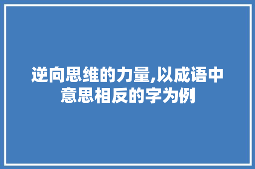 逆向思维的力量,以成语中意思相反的字为例