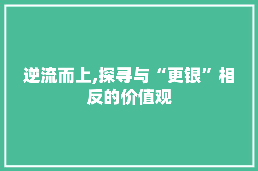 逆流而上,探寻与“更银”相反的价值观