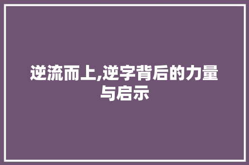 逆流而上,逆字背后的力量与启示