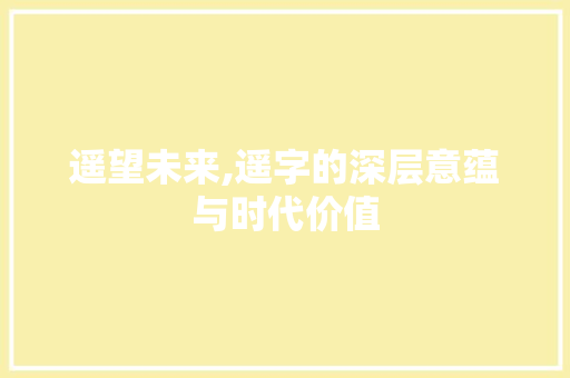 遥望未来,遥字的深层意蕴与时代价值