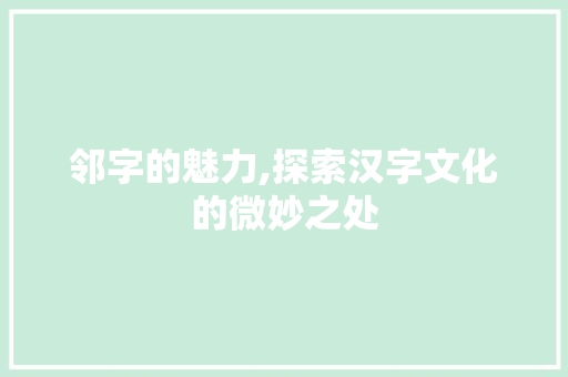 邻字的魅力,探索汉字文化的微妙之处