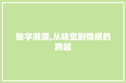 酸字溯源,从味觉到情感的跨越