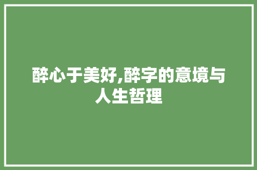 醉心于美好,醉字的意境与人生哲理