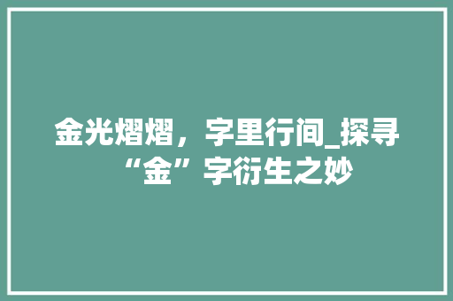 金光熠熠，字里行间_探寻“金”字衍生之妙