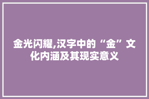 金光闪耀,汉字中的“金”文化内涵及其现实意义