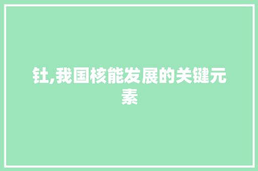 钍,我国核能发展的关键元素