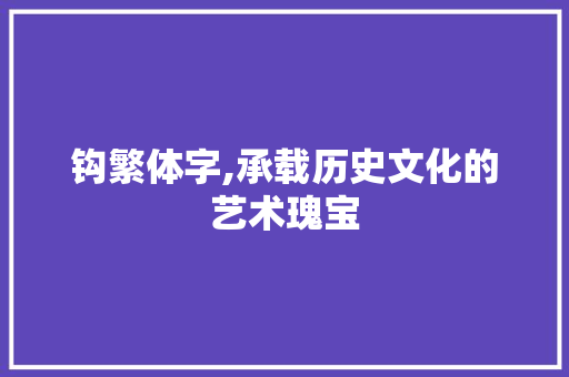 钩繁体字,承载历史文化的艺术瑰宝