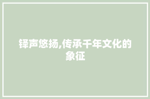铎声悠扬,传承千年文化的象征