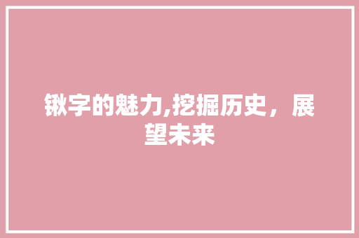 锹字的魅力,挖掘历史，展望未来