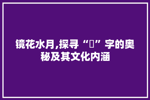 镜花水月,探寻“鏷”字的奥秘及其文化内涵