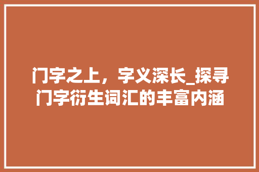 门字之上，字义深长_探寻门字衍生词汇的丰富内涵