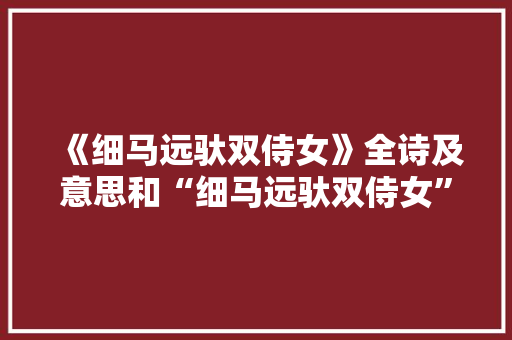 《细马远驮双侍女》全诗及意思和“细马远驮双侍女”的拼音注释 诗词鉴赏