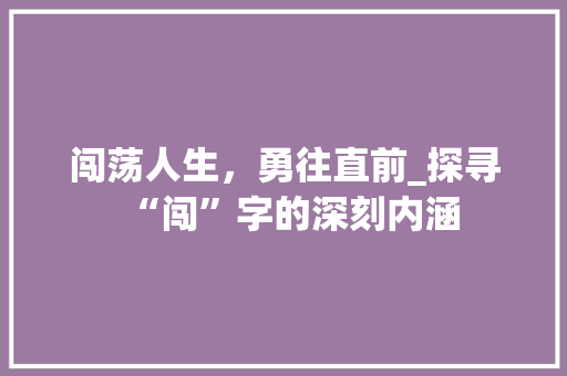 闯荡人生，勇往直前_探寻“闯”字的深刻内涵