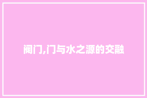 阀门,门与水之源的交融