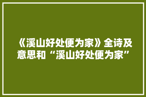 《溪山好处便为家》全诗及意思和“溪山好处便为家”的拼音注释 诗词鉴赏