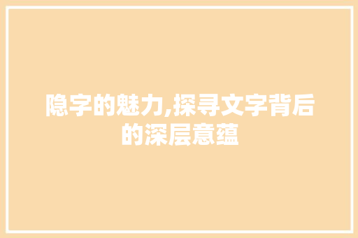 隐字的魅力,探寻文字背后的深层意蕴