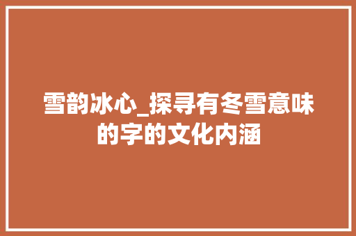 雪韵冰心_探寻有冬雪意味的字的文化内涵