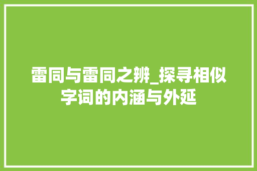 雷同与雷同之辨_探寻相似字词的内涵与外延