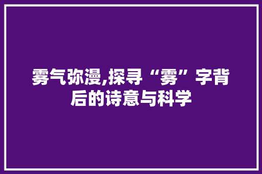 雾气弥漫,探寻“雾”字背后的诗意与科学